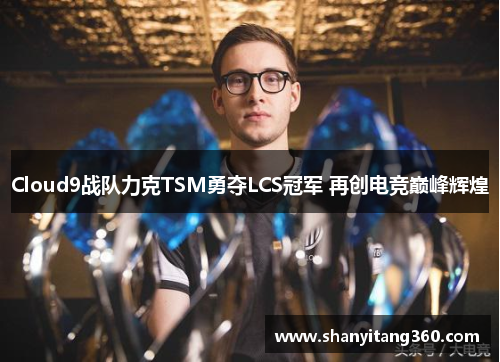 Cloud9战队力克TSM勇夺LCS冠军 再创电竞巅峰辉煌