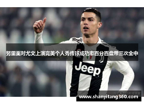 努里面对尤文上演完美个人秀传球成功率百分百盘带三次全中