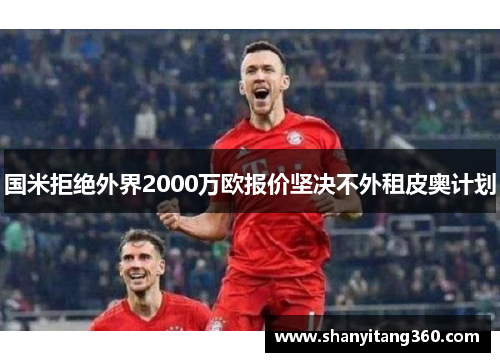 国米拒绝外界2000万欧报价坚决不外租皮奥计划