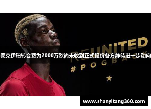德克伊珀转会费为2000万欧尚未收到正式报价各方静待进一步动向