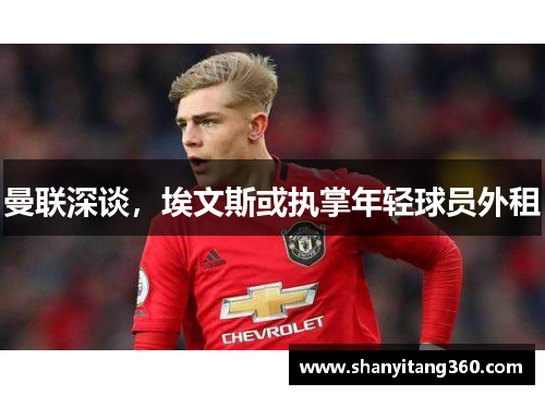 曼联深谈，埃文斯或执掌年轻球员外租